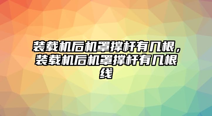 裝載機(jī)后機(jī)罩撐桿有幾根，裝載機(jī)后機(jī)罩撐桿有幾根線