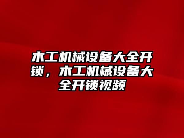 木工機(jī)械設(shè)備大全開鎖，木工機(jī)械設(shè)備大全開鎖視頻