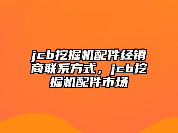 jcb挖掘機配件經(jīng)銷商聯(lián)系方式，jcb挖掘機配件市場