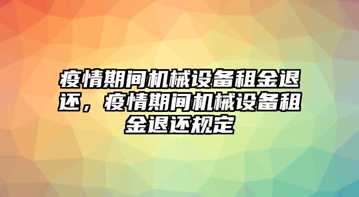 疫情期間機械設(shè)備租金退還，疫情期間機械設(shè)備租金退還規(guī)定