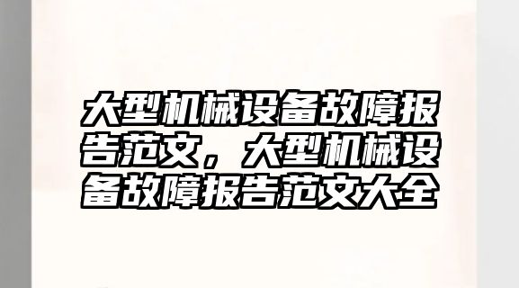 大型機(jī)械設(shè)備故障報告范文，大型機(jī)械設(shè)備故障報告范文大全