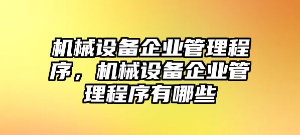 機(jī)械設(shè)備企業(yè)管理程序，機(jī)械設(shè)備企業(yè)管理程序有哪些