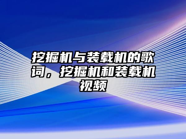 挖掘機(jī)與裝載機(jī)的歌詞，挖掘機(jī)和裝載機(jī)視頻