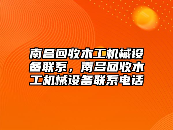 南昌回收木工機(jī)械設(shè)備聯(lián)系，南昌回收木工機(jī)械設(shè)備聯(lián)系電話