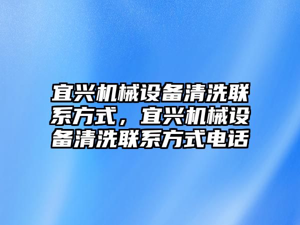 宜興機(jī)械設(shè)備清洗聯(lián)系方式，宜興機(jī)械設(shè)備清洗聯(lián)系方式電話(huà)