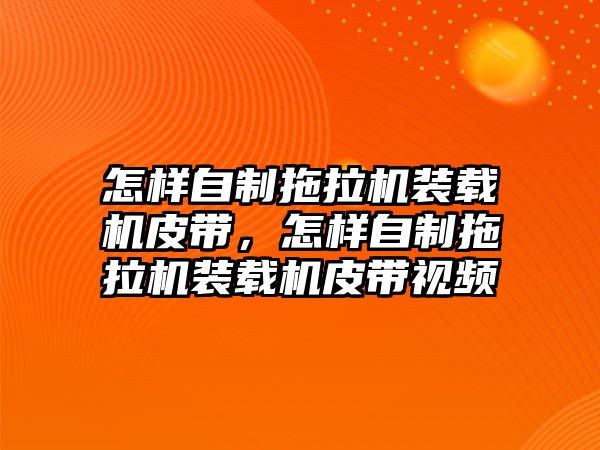 怎樣自制拖拉機裝載機皮帶，怎樣自制拖拉機裝載機皮帶視頻