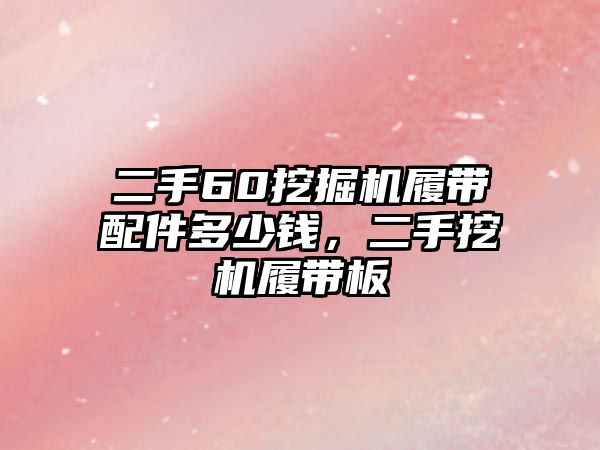 二手60挖掘機履帶配件多少錢，二手挖機履帶板