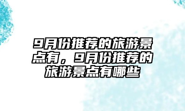 9月份推薦的旅游景點(diǎn)有，9月份推薦的旅游景點(diǎn)有哪些