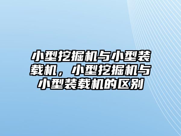 小型挖掘機與小型裝載機，小型挖掘機與小型裝載機的區(qū)別