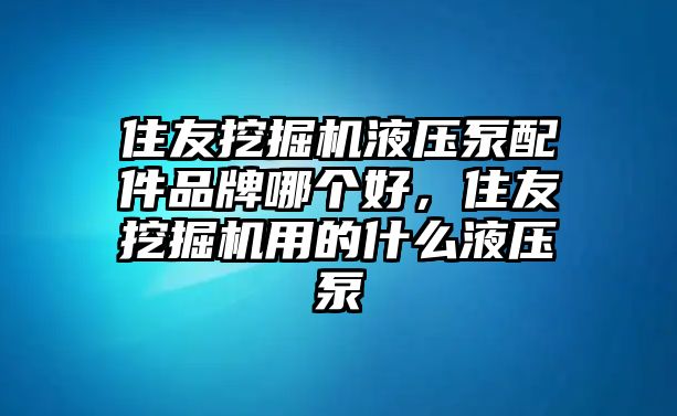 住友挖掘機(jī)液壓泵配件品牌哪個(gè)好，住友挖掘機(jī)用的什么液壓泵