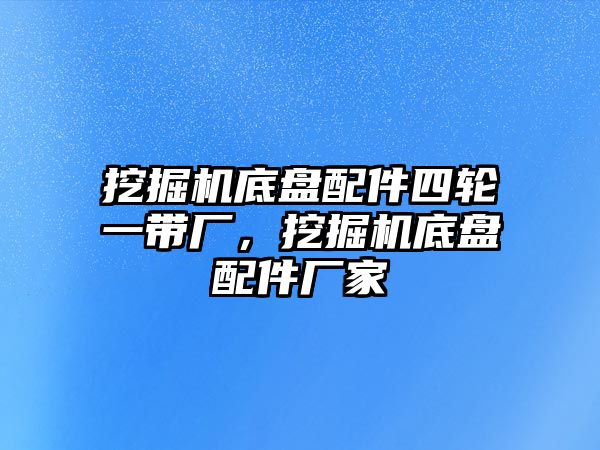 挖掘機(jī)底盤配件四輪一帶廠，挖掘機(jī)底盤配件廠家