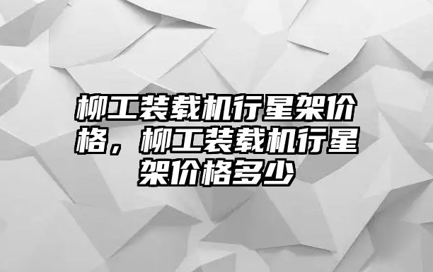 柳工裝載機(jī)行星架價(jià)格，柳工裝載機(jī)行星架價(jià)格多少