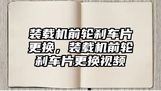 裝載機前輪剎車片更換，裝載機前輪剎車片更換視頻