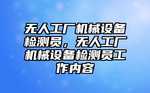 無人工廠機械設(shè)備檢測員，無人工廠機械設(shè)備檢測員工作內(nèi)容