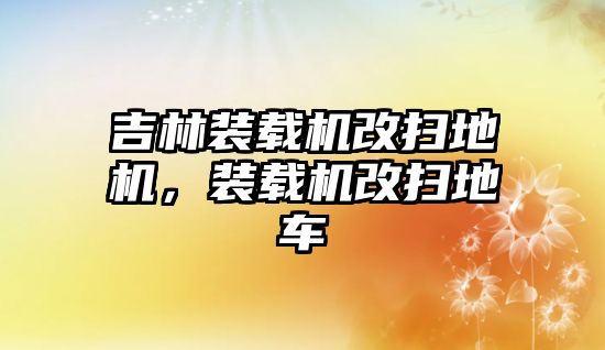 吉林裝載機改掃地機，裝載機改掃地車