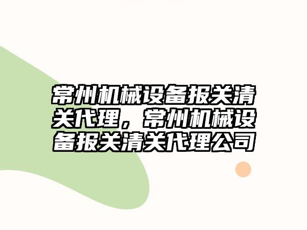 常州機械設備報關清關代理，常州機械設備報關清關代理公司