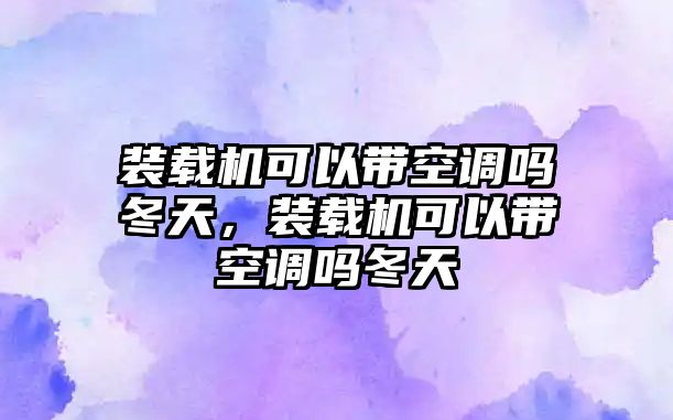 裝載機可以帶空調(diào)嗎冬天，裝載機可以帶空調(diào)嗎冬天