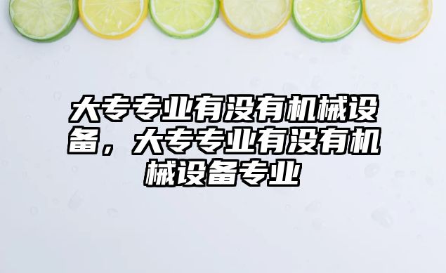 大專專業(yè)有沒有機(jī)械設(shè)備，大專專業(yè)有沒有機(jī)械設(shè)備專業(yè)