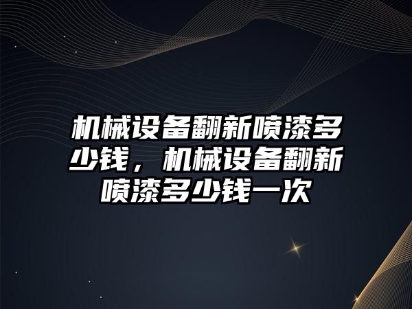 機械設備翻新噴漆多少錢，機械設備翻新噴漆多少錢一次