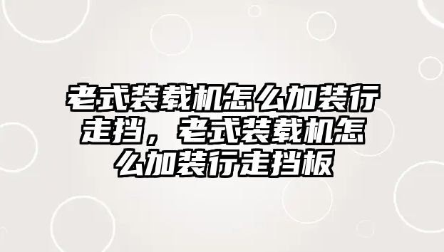 老式裝載機怎么加裝行走擋，老式裝載機怎么加裝行走擋板