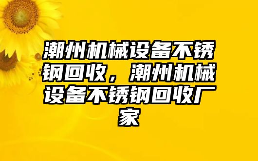 潮州機(jī)械設(shè)備不銹鋼回收，潮州機(jī)械設(shè)備不銹鋼回收廠家