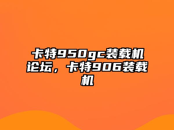 卡特950gc裝載機(jī)論壇，卡特906裝載機(jī)