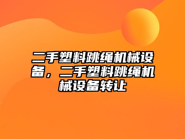 二手塑料跳繩機械設(shè)備，二手塑料跳繩機械設(shè)備轉(zhuǎn)讓