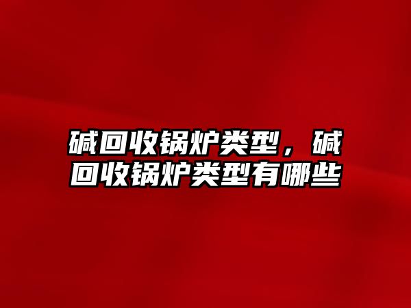 堿回收鍋爐類型，堿回收鍋爐類型有哪些