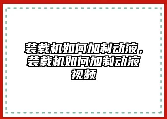 裝載機如何加制動液，裝載機如何加制動液視頻