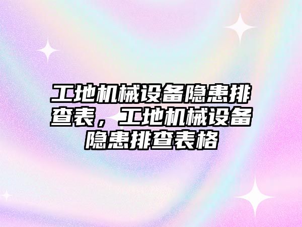 工地機(jī)械設(shè)備隱患排查表，工地機(jī)械設(shè)備隱患排查表格