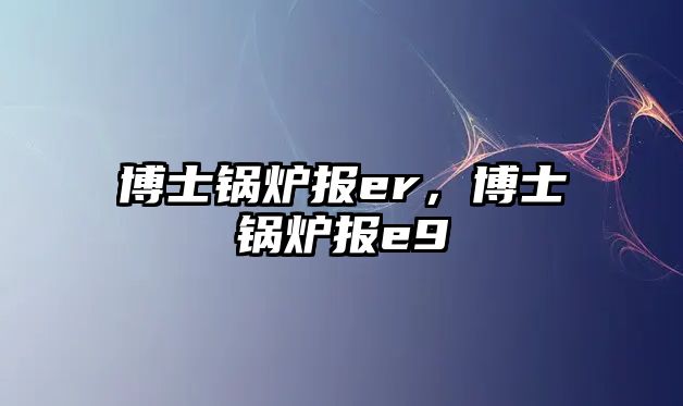 博士鍋爐報er，博士鍋爐報e9