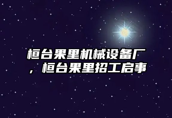 桓臺果里機械設(shè)備廠，桓臺果里招工啟事