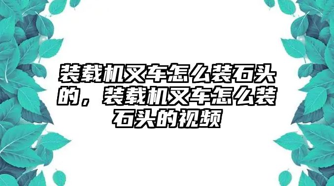 裝載機(jī)叉車(chē)怎么裝石頭的，裝載機(jī)叉車(chē)怎么裝石頭的視頻