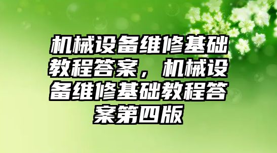 機械設(shè)備維修基礎(chǔ)教程答案，機械設(shè)備維修基礎(chǔ)教程答案第四版