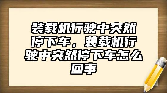 裝載機(jī)行駛中突然停下車，裝載機(jī)行駛中突然停下車怎么回事