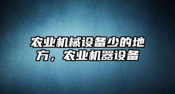 農(nóng)業(yè)機(jī)械設(shè)備少的地方，農(nóng)業(yè)機(jī)器設(shè)備