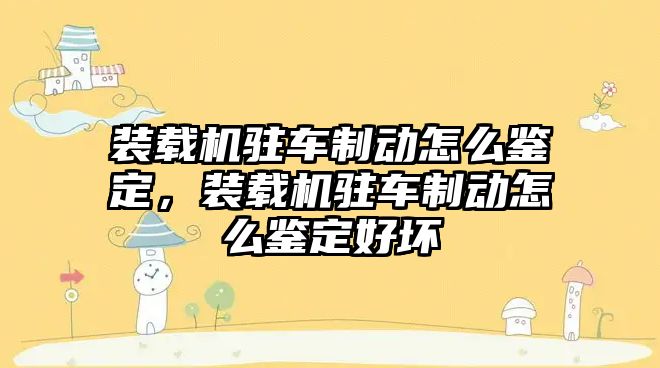 裝載機駐車制動怎么鑒定，裝載機駐車制動怎么鑒定好壞