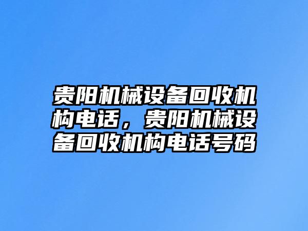 貴陽(yáng)機(jī)械設(shè)備回收機(jī)構(gòu)電話，貴陽(yáng)機(jī)械設(shè)備回收機(jī)構(gòu)電話號(hào)碼