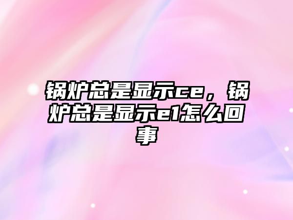 鍋爐總是顯示ce，鍋爐總是顯示e1怎么回事