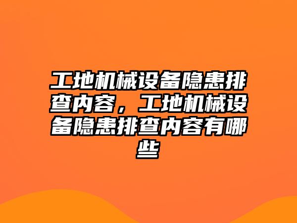 工地機械設(shè)備隱患排查內(nèi)容，工地機械設(shè)備隱患排查內(nèi)容有哪些