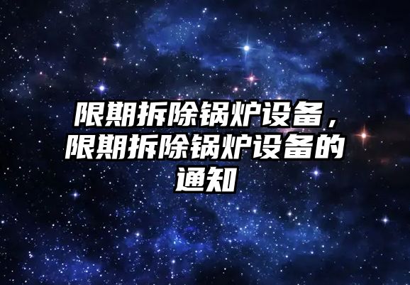 限期拆除鍋爐設(shè)備，限期拆除鍋爐設(shè)備的通知