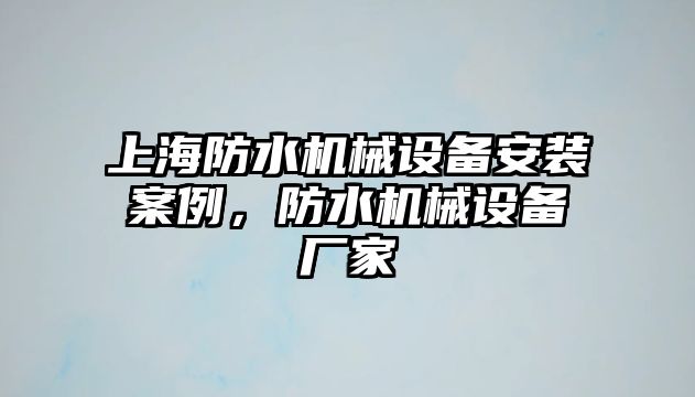 上海防水機械設(shè)備安裝案例，防水機械設(shè)備廠家