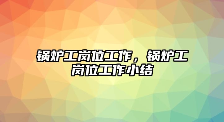 鍋爐工崗位工作，鍋爐工崗位工作小結(jié)