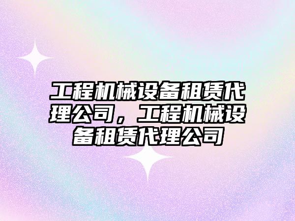 工程機械設備租賃代理公司，工程機械設備租賃代理公司