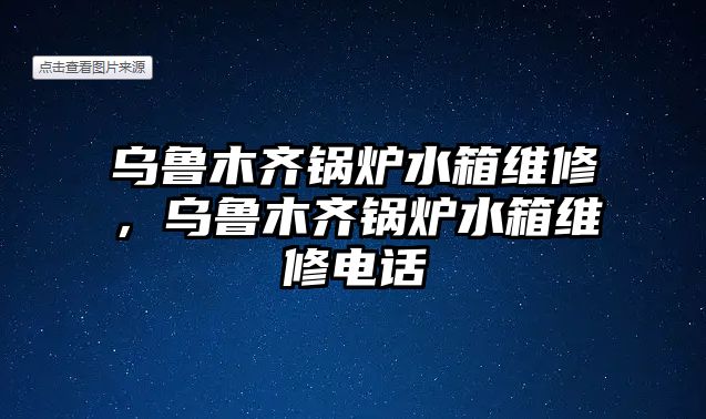 烏魯木齊鍋爐水箱維修，烏魯木齊鍋爐水箱維修電話