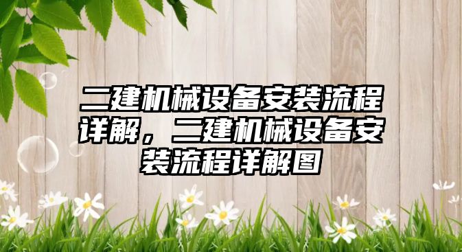 二建機械設(shè)備安裝流程詳解，二建機械設(shè)備安裝流程詳解圖