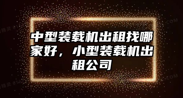 中型裝載機(jī)出租找哪家好，小型裝載機(jī)出租公司