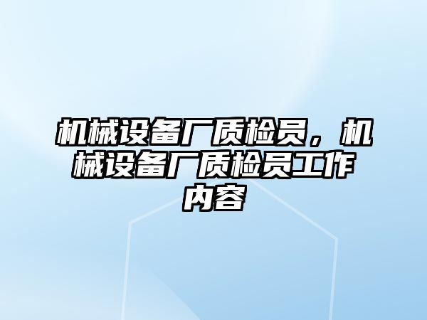 機(jī)械設(shè)備廠質(zhì)檢員，機(jī)械設(shè)備廠質(zhì)檢員工作內(nèi)容