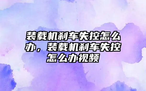 裝載機剎車失控怎么辦，裝載機剎車失控怎么辦視頻