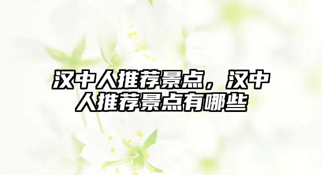 漢中人推薦景點(diǎn)，漢中人推薦景點(diǎn)有哪些